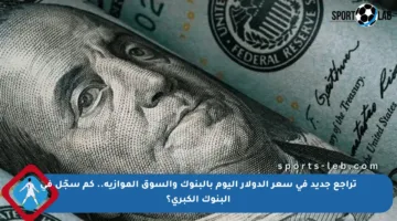 تراجع جديد في سعر الدولار اليوم بالبنوك والسوق الموازية.. كم سجّل في البنوك الكبرى؟